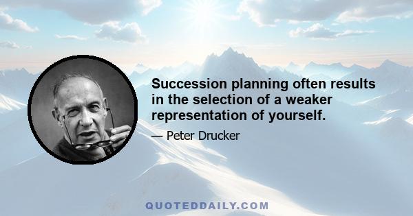 Succession planning often results in the selection of a weaker representation of yourself.