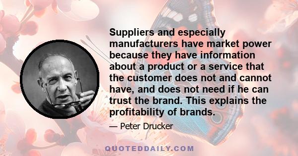 Suppliers and especially manufacturers have market power because they have information about a product or a service that the customer does not and cannot have, and does not need if he can trust the brand. This explains