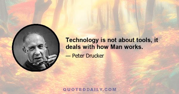 Technology is not about tools, it deals with how Man works.