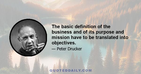 The basic definition of the business and of its purpose and mission have to be translated into objectives.