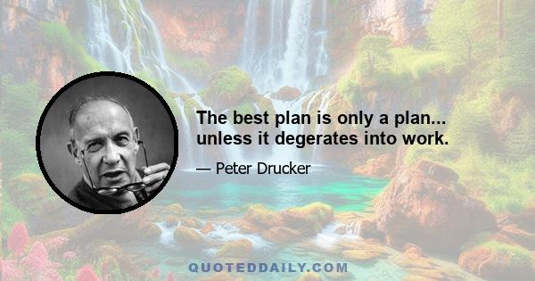 The best plan is only a plan... unless it degerates into work.