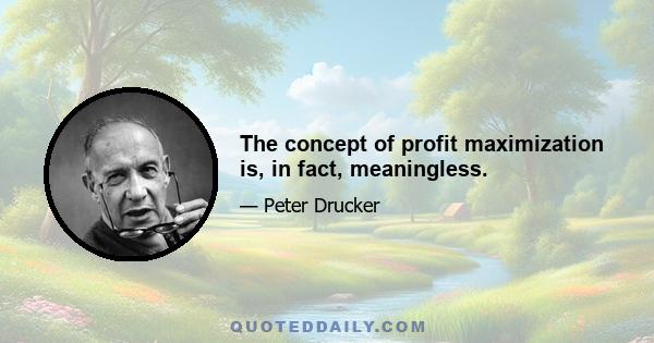 The concept of profit maximization is, in fact, meaningless.