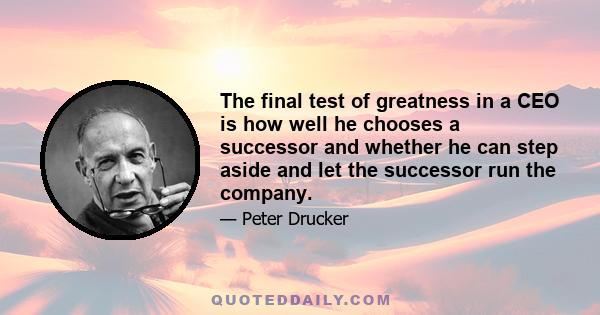 The final test of greatness in a CEO is how well he chooses a successor and whether he can step aside and let the successor run the company.