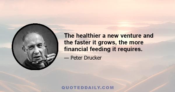 The healthier a new venture and the faster it grows, the more financial feeding it requires.