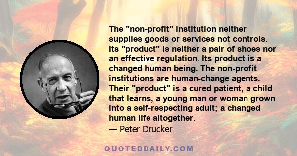 The non-profit institution neither supplies goods or services not controls. Its product is neither a pair of shoes nor an effective regulation. Its product is a changed human being. The non-profit institutions are