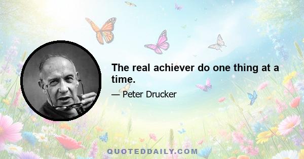 The real achiever do one thing at a time.