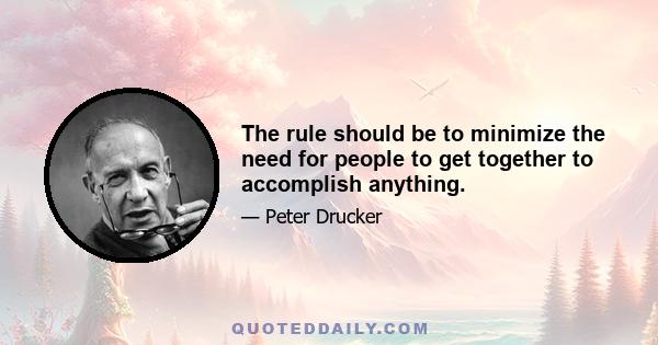 The rule should be to minimize the need for people to get together to accomplish anything.