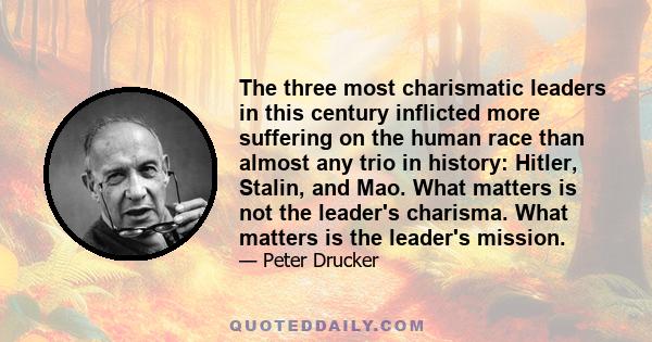 The three most charismatic leaders in this century inflicted more suffering on the human race than almost any trio in history: Hitler, Stalin, and Mao. What matters is not the leader's charisma. What matters is the