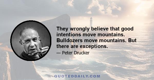 They wrongly believe that good intentions move mountains. Bulldozers move mountains. But there are exceptions.