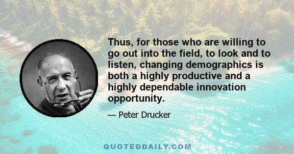 Thus, for those who are willing to go out into the field, to look and to listen, changing demographics is both a highly productive and a highly dependable innovation opportunity.