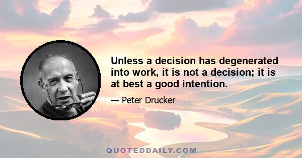 Unless a decision has degenerated into work, it is not a decision; it is at best a good intention.