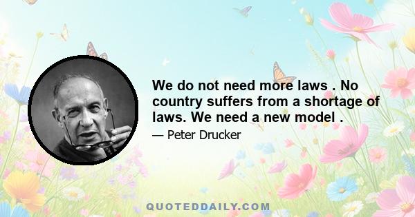 We do not need more laws . No country suffers from a shortage of laws. We need a new model .