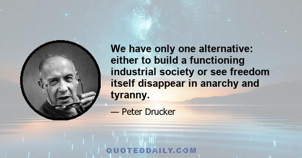 We have only one alternative: either to build a functioning industrial society or see freedom itself disappear in anarchy and tyranny.