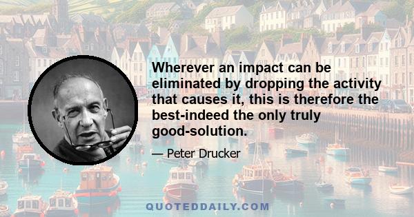 Wherever an impact can be eliminated by dropping the activity that causes it, this is therefore the best-indeed the only truly good-solution.