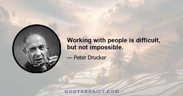 Working with people is difficult, but not impossible.