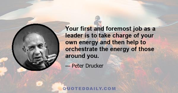 Your first and foremost job as a leader is to take charge of your own energy and then help to orchestrate the energy of those around you.