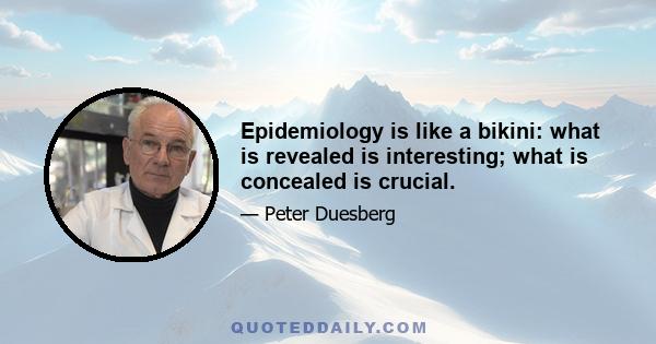 Epidemiology is like a bikini: what is revealed is interesting; what is concealed is crucial.