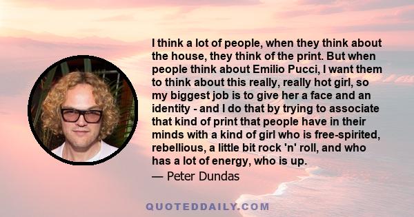 I think a lot of people, when they think about the house, they think of the print. But when people think about Emilio Pucci, I want them to think about this really, really hot girl, so my biggest job is to give her a