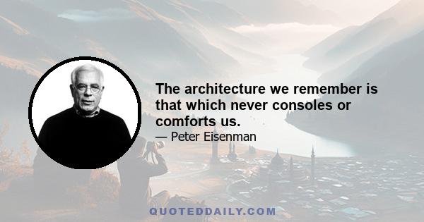 The architecture we remember is that which never consoles or comforts us.