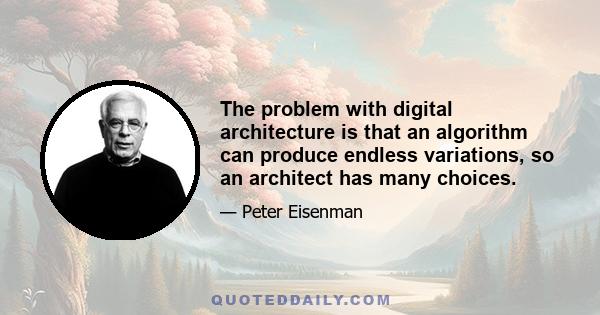 The problem with digital architecture is that an algorithm can produce endless variations, so an architect has many choices.