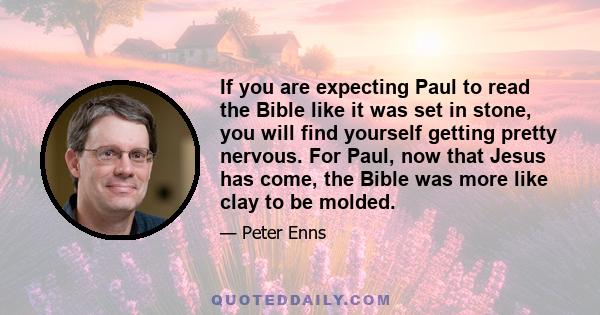 If you are expecting Paul to read the Bible like it was set in stone, you will find yourself getting pretty nervous. For Paul, now that Jesus has come, the Bible was more like clay to be molded.