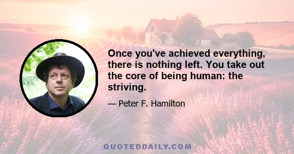 Once you've achieved everything, there is nothing left. You take out the core of being human: the striving.