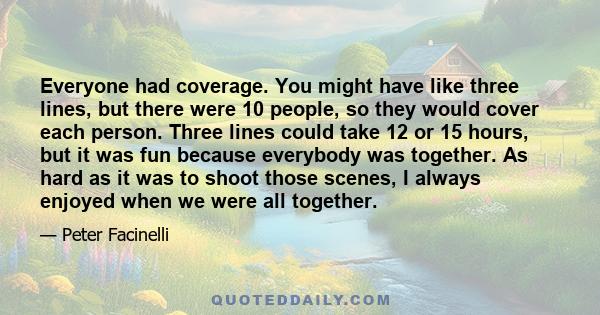 Everyone had coverage. You might have like three lines, but there were 10 people, so they would cover each person. Three lines could take 12 or 15 hours, but it was fun because everybody was together. As hard as it was