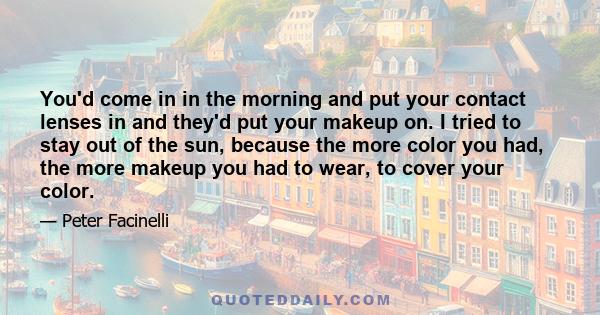 You'd come in in the morning and put your contact lenses in and they'd put your makeup on. I tried to stay out of the sun, because the more color you had, the more makeup you had to wear, to cover your color.