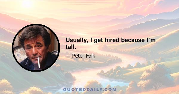 Usually, I get hired because I`m tall.