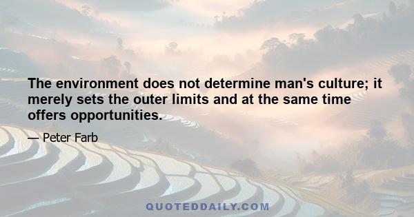 The environment does not determine man's culture; it merely sets the outer limits and at the same time offers opportunities.