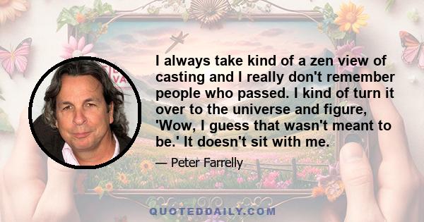 I always take kind of a zen view of casting and I really don't remember people who passed. I kind of turn it over to the universe and figure, 'Wow, I guess that wasn't meant to be.' It doesn't sit with me.