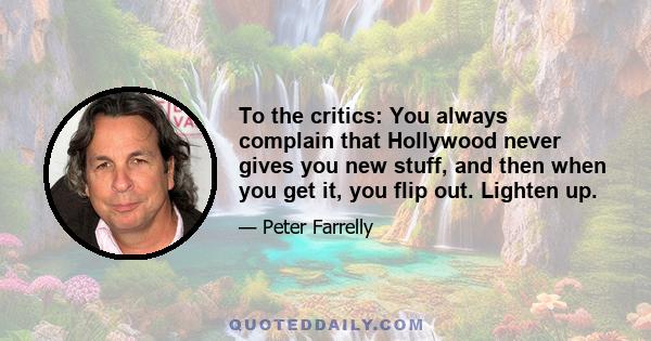 To the critics: You always complain that Hollywood never gives you new stuff, and then when you get it, you flip out. Lighten up.