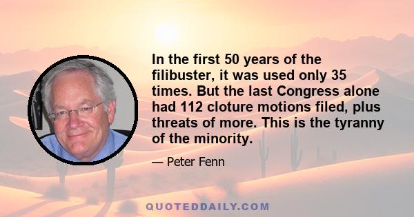 In the first 50 years of the filibuster, it was used only 35 times. But the last Congress alone had 112 cloture motions filed, plus threats of more. This is the tyranny of the minority.