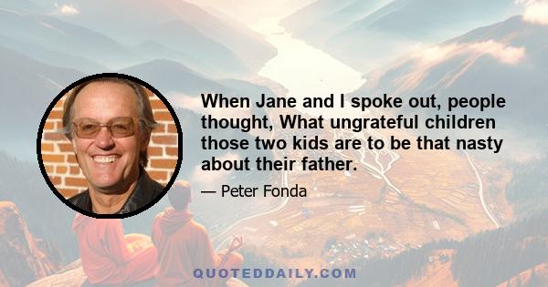 When Jane and I spoke out, people thought, What ungrateful children those two kids are to be that nasty about their father.