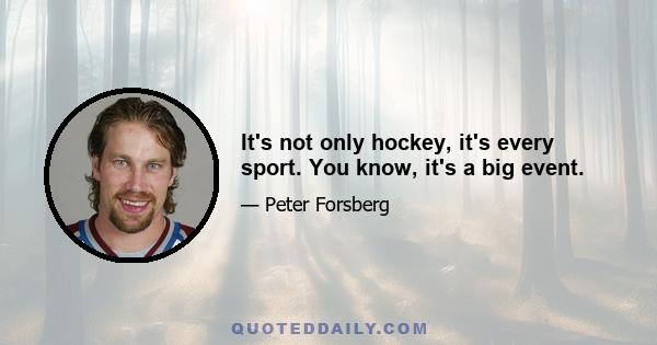 It's not only hockey, it's every sport. You know, it's a big event.