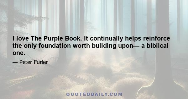 I love The Purple Book. It continually helps reinforce the only foundation worth building upon— a biblical one.