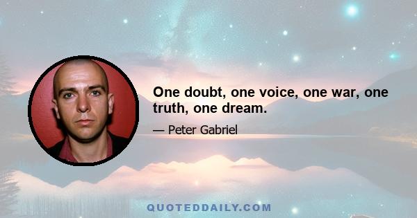 One doubt, one voice, one war, one truth, one dream.