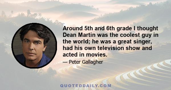 Around 5th and 6th grade I thought Dean Martin was the coolest guy in the world; he was a great singer, had his own television show and acted in movies.