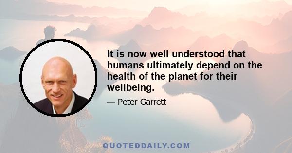 It is now well understood that humans ultimately depend on the health of the planet for their wellbeing.