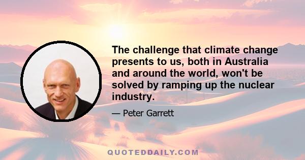 The challenge that climate change presents to us, both in Australia and around the world, won't be solved by ramping up the nuclear industry.