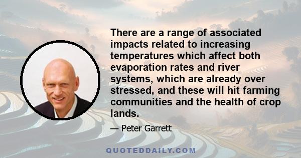 There are a range of associated impacts related to increasing temperatures which affect both evaporation rates and river systems, which are already over stressed, and these will hit farming communities and the health of 