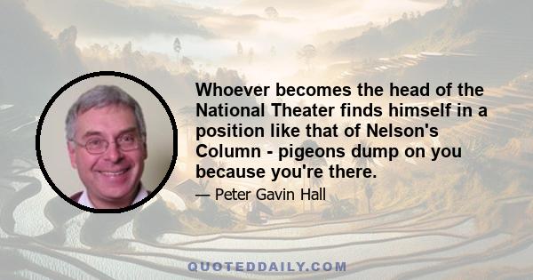 Whoever becomes the head of the National Theater finds himself in a position like that of Nelson's Column - pigeons dump on you because you're there.