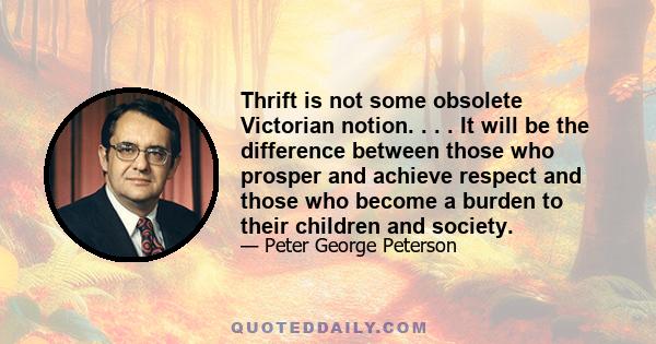 Thrift is not some obsolete Victorian notion. . . . It will be the difference between those who prosper and achieve respect and those who become a burden to their children and society.