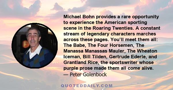 Michael Bohn provides a rare opportunity to experience the American sporting scene in the Roaring Twenties. A constant stream of legendary characters marches across these pages. You’ll meet them all: The Babe, The Four