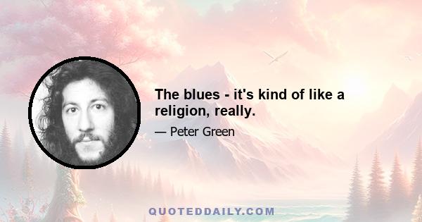 The blues - it's kind of like a religion, really.