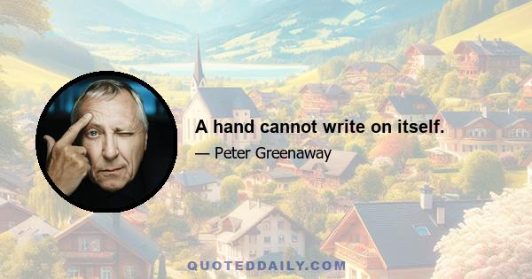 A hand cannot write on itself.