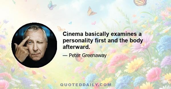 Cinema basically examines a personality first and the body afterward.