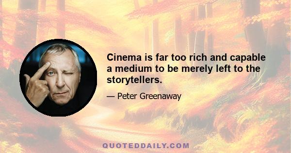 Cinema is far too rich and capable a medium to be merely left to the storytellers.