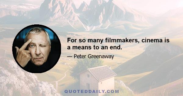 For so many filmmakers, cinema is a means to an end.