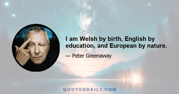 I am Welsh by birth, English by education, and European by nature.